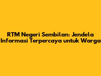 RTM Negeri Sembilan: Jendela Informasi Terpercaya untuk Warga