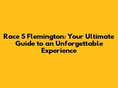 Race 5 Flemington: Your Ultimate Guide to an Unforgettable Experience