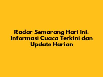 Radar Semarang Hari Ini: Informasi Cuaca Terkini dan Update Harian