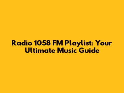 Radio 1058 FM Playlist: Your Ultimate Music Guide