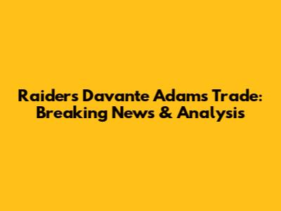 Raiders' Davante Adams Trade: Breaking News & Analysis