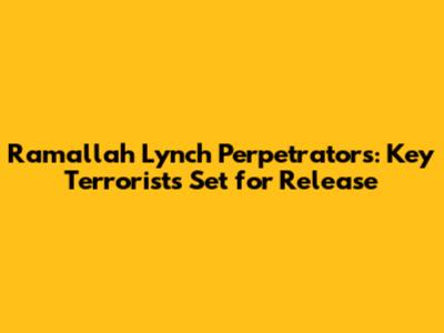 Ramallah Lynch Perpetrators: Key Terrorists Set for Release