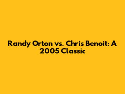 Randy Orton vs. Chris Benoit: A 2005 Classic
