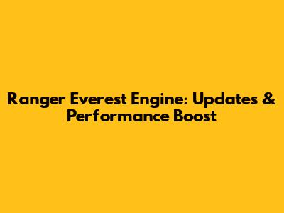 Ranger Everest Engine: Updates & Performance Boost