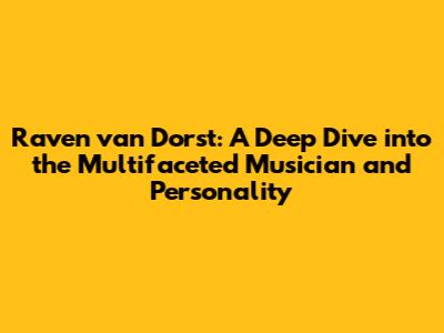 Raven van Dorst: A Deep Dive into the Multifaceted Musician and Personality