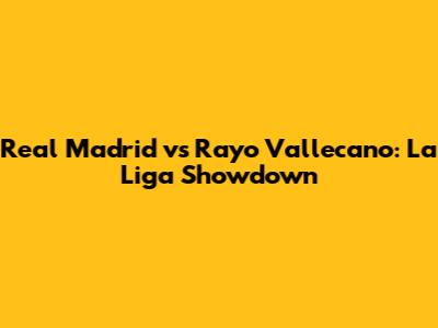 Real Madrid vs Rayo Vallecano: La Liga Showdown