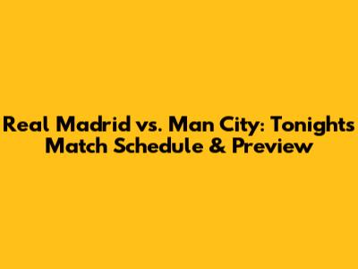 Real Madrid vs. Man City: Tonight's Match Schedule & Preview