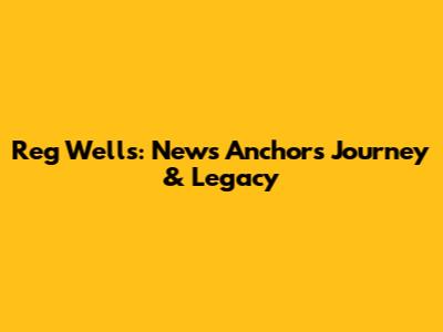 Reg Wells: News Anchor's Journey & Legacy