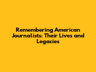 Remembering American Journalists: Their Lives and Legacies