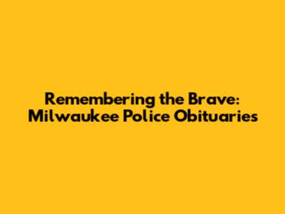Remembering the Brave: Milwaukee Police Obituaries