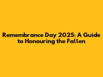 Remembrance Day 2025: A Guide to Honouring the Fallen
