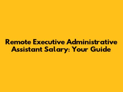 Remote Executive Administrative Assistant Salary: Your Guide