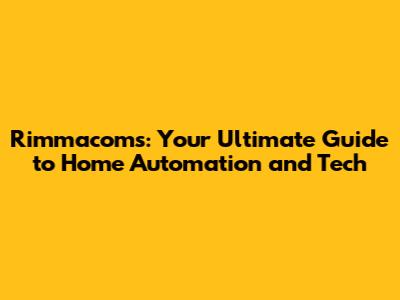 Rimmacoms: Your Ultimate Guide to Home Automation and Tech