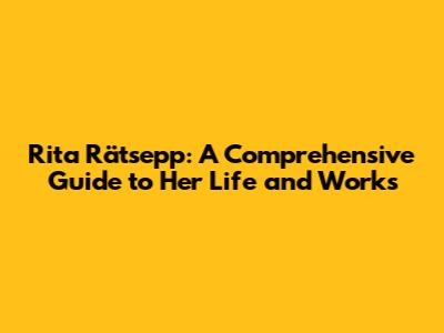 Rita Rätsepp: A Comprehensive Guide to Her Life and Works