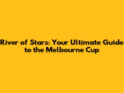 River of Stars: Your Ultimate Guide to the Melbourne Cup