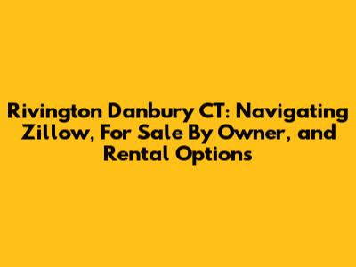 Rivington Danbury CT: Navigating Zillow, For Sale By Owner, and Rental Options