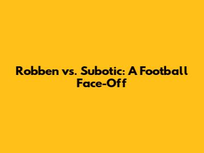 Robben vs. Subotic: A Football Face-Off