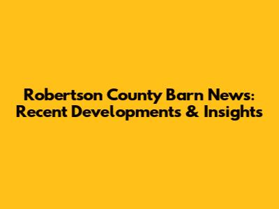 Robertson County Barn News: Recent Developments & Insights