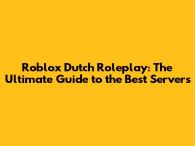 Roblox Dutch Roleplay: The Ultimate Guide to the Best Servers