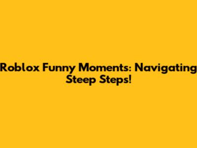 Roblox Funny Moments: Navigating Steep Steps!
