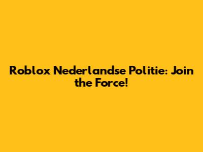 Roblox Nederlandse Politie: Join the Force!