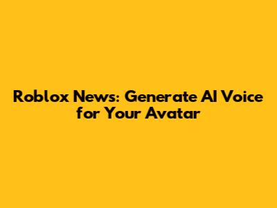 Roblox News: Generate AI Voice for Your Avatar