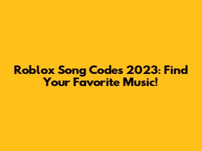 Roblox Song Codes 2023: Find Your Favorite Music!