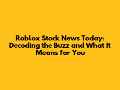 Roblox Stock News Today: Decoding the Buzz and What It Means for You