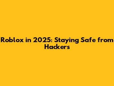 Roblox in 2025: Staying Safe from Hackers