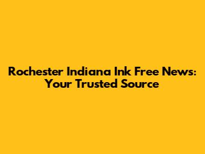 Rochester Indiana Ink Free News: Your Trusted Source