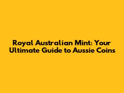Royal Australian Mint: Your Ultimate Guide to Aussie Coins
