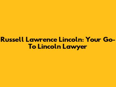 Russell Lawrence Lincoln: Your Go-To Lincoln Lawyer