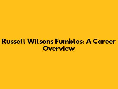 Russell Wilson's Fumbles: A Career Overview