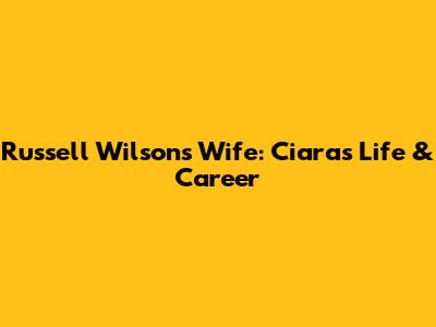 Russell Wilson's Wife: Ciara's Life & Career