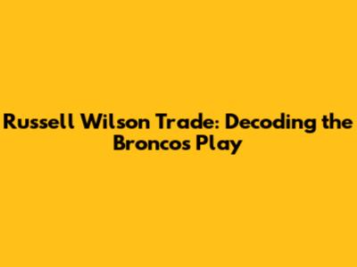 Russell Wilson Trade: Decoding the Broncos' Play