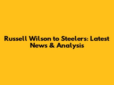 Russell Wilson to Steelers: Latest News & Analysis
