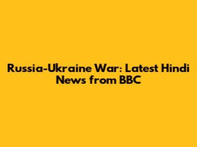 Russia-Ukraine War: Latest Hindi News from BBC