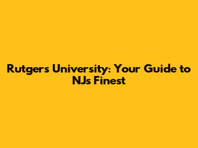 Rutgers University: Your Guide to NJ's Finest