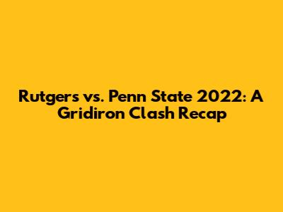 Rutgers vs. Penn State 2022: A Gridiron Clash Recap