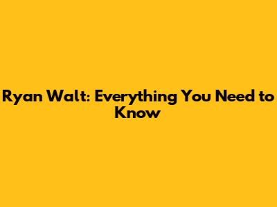 Ryan Walt: Everything You Need to Know