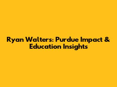 Ryan Walters: Purdue Impact & Education Insights