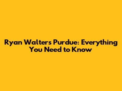 Ryan Walters Purdue: Everything You Need to Know