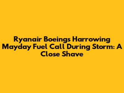 Ryanair Boeing's Harrowing "Mayday Fuel" Call During Storm: A Close Shave
