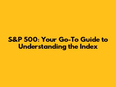 S&P 500: Your Go-To Guide to Understanding the Index