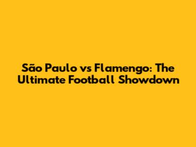 São Paulo vs Flamengo: The Ultimate Football Showdown