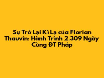 Sự Trở Lại Kì Lạ của Florian Thauvin: Hành Trình 2.309 Ngày Cùng ĐT Pháp