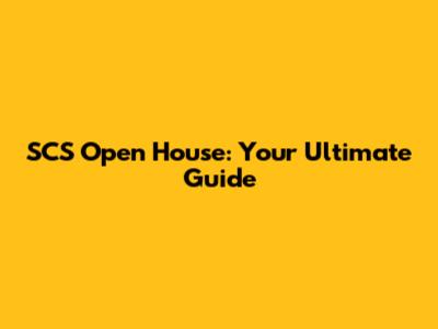 SCS Open House: Your Ultimate Guide
