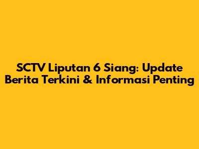 SCTV Liputan 6 Siang: Update Berita Terkini & Informasi Penting
