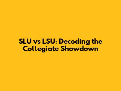 SLU vs LSU: Decoding the Collegiate Showdown