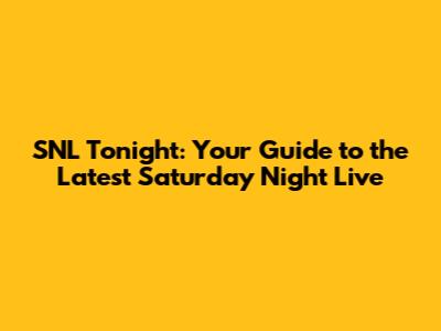 SNL Tonight: Your Guide to the Latest Saturday Night Live